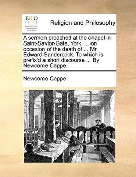 Paperback A Sermon Preached at the Chapel in Saint-Savior-Gate, York, ... on Occasion of the Death of ... Mr. Edward Sandercock. to Which Is Prefix'd a Short Di Book