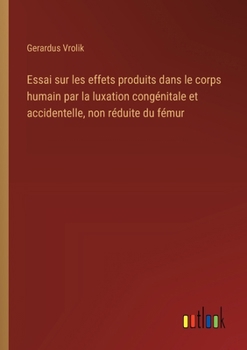 Paperback Essai sur les effets produits dans le corps humain par la luxation congénitale et accidentelle, non réduite du fémur [French] Book