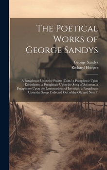 Hardcover The Poetical Works of George Sandys: A Paraphrase Upon the Psalms (Cont.) a Paraphrase Upon Ecclesiastes. a Paraphrase Upon the Song of Solomon. a Par Book