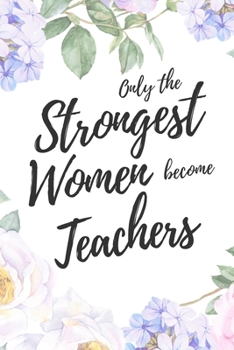 Paperback Only the Strongest Women Become Teachers: 6x9" Lined Floral Notebook/Journal Empowered Gift Idea For Elementary, Highschool, College Teachers, Women Book