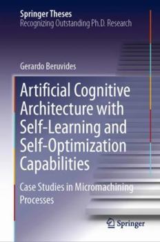 Hardcover Artificial Cognitive Architecture with Self-Learning and Self-Optimization Capabilities: Case Studies in Micromachining Processes Book