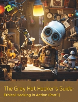 Paperback The Gray Hat Hacker's Guide: Ethical Hacking in Action (Part 1): Practical Insights into Gray Hat Hacking Book