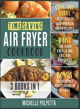 Time-Saving Air Fryer Cookbook [3 IN 1]: Cook and Taste Hundreds of Fried Delicious Recipes, Stay Healthy and Save Your Time