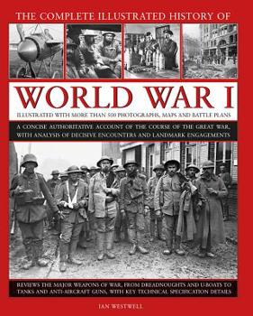 Hardcover The Complete Illustrated History of World War I: A Concise Authoritative Account of the Course of the Great War, with Analysis of Decisive Encounters Book