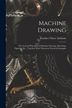 Paperback Machine Drawing: The General Principles of Machine Drawing, Sketching, Figuring, Etc., Together With Numerous Practical Examples Book