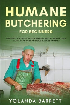 Paperback Humane Butchering for Beginners: Complete A-Z Guide to Butchering Poultry, Rabbit, Deer, Lamb, Goat, Pork and Wild-Caught Animals Book