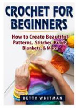 Paperback Crochet for Beginners: How to Create Beautiful Patterns, Stitches, Braids, Blankets, & More Book