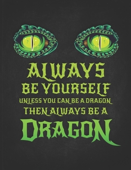Always Be Yourself Unless You Can Be A Dragon Then Always Be A Dragon: Funny Gift For Fantasy Loving Friend Dragon With Green Eyes  Undated Planner Daily Weekly Monthly Calendar Organizer Journal