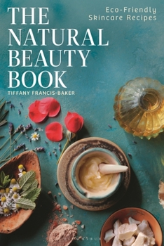 The Natural Beauty Book: Eco-Friendly Skincare Recipes for Complete Beginners