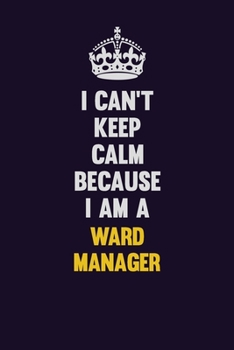 Paperback I Can't Keep Calm Because I Am A Ward Manager: Motivational and inspirational career blank lined gift notebook with matte finish Book