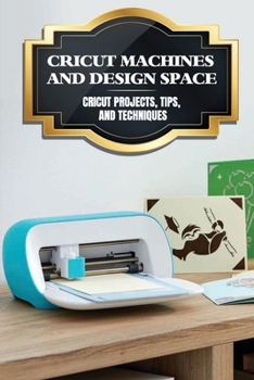 Paperback Cricut Machines And Design Space: Cricut Projects, Tips, And Techniques: Techniques For Welding And Cutting Book