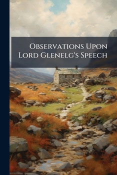 Paperback Observations Upon Lord Glenelg's Speech: Delivered 20Th February, 1838 Book