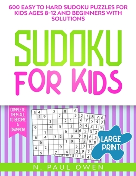 Sudoku for Kids: 600 Easy to Hard Sudoku Puzzles for Kids Ages 8-12 and Beginners with Solutions. Complete Them all to Become a Champion!
