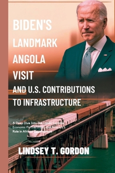 Paperback Biden's Landmark Angola Visit and U.S. Contributions to Infrastructure: A Deep Dive into the Lobito Corridor, Economic Partnerships, and America's Rol Book