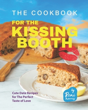 Paperback The Cookbook for the Kissing Booth: Cute Date Recipes for The Perfect Taste of Love Book