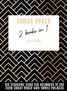 Hardcover Cricut Maker 2 Books In 1: The Essential Guide For Beginners To Use Their Cricut Maker With Simple Projects Book