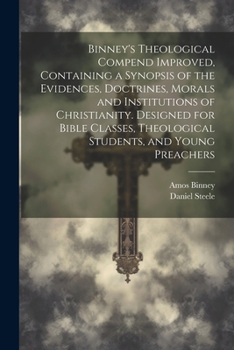 Paperback Binney's Theological Compend Improved, Containing a Synopsis of the Evidences, Doctrines, Morals and Institutions of Christianity. Designed for Bible Book