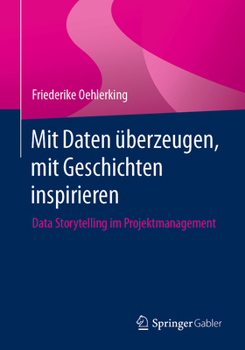 Paperback Mit Daten Überzeugen, Mit Geschichten Inspirieren: Data Storytelling Im Projektmanagement [German] Book