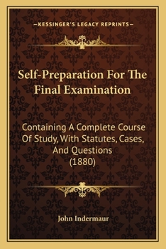 Self-Preparation for the Final Examination: Containing a Complete Course of Study, with Statutes, Cases, and Questions; And Intended for the Use, During the Last Four Months, of Those Articled Clerks 