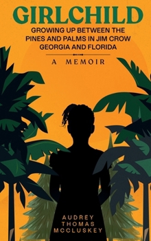 Girlchild : A Memoir GROWING up BETWEEN the PINES and PALMS in JIM CROW GEORGIA and FLORIDA
