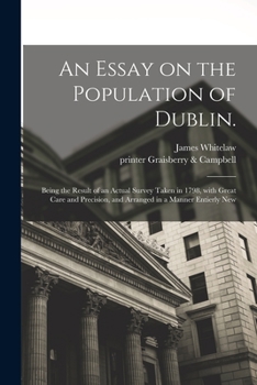 Paperback An Essay on the Population of Dublin.: Being the Result of an Actual Survey Taken in 1798, With Great Care and Precision, and Arranged in a Manner Ent Book