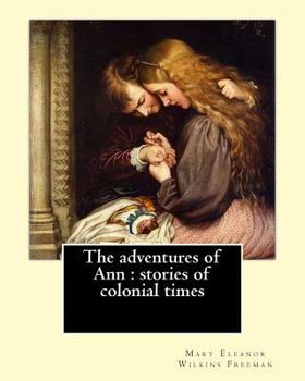 Paperback The adventures of Ann: stories of colonial times. By: Mary E. Wilkins: Mary Eleanor Wilkins Freeman (October 31, 1852 - March 13, 1930) was a Book