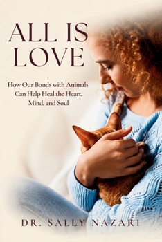 All Is Love: How Our Bonds with Animals Can Help Heal the Heart, Mind, and Soul