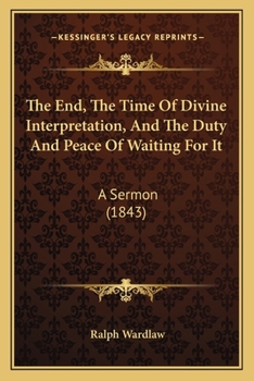 Paperback The End, The Time Of Divine Interpretation, And The Duty And Peace Of Waiting For It: A Sermon (1843) Book