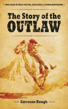 Paperback The Story of the Outlaw: True Tales of Billy the Kid, Jesse James, & Other Desperadoes Book