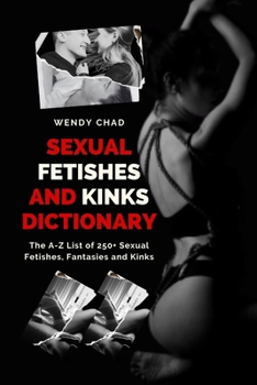 Paperback Sexual Fetishes and Kinks Dictionary: The A-Z List of 250+ Sexual Fetishes, Fantasies and Kinks Book