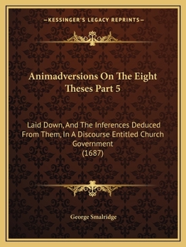 Paperback Animadversions On The Eight Theses Part 5: Laid Down, And The Inferences Deduced From Them, In A Discourse Entitled Church Government (1687) Book