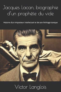 Jacques Lacan, biographie d’un prophète du vide: Histoire d’un imposteur intellectuel et de son héritage toxique (French Edition)
