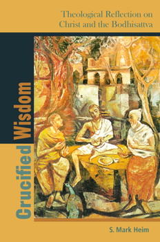 Crucified Wisdom: Theological Reflection on Christ and the Bodhisattva - Book  of the Comparative Theology: Thinking Across Traditions