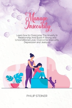 Paperback Manage Insecurity: Learn how to Overcome The Anxiety In Relationship And Build A Strong and Unconditional Love. Overcome Insecurity, Depr Book