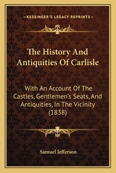 Paperback The History And Antiquities Of Carlisle: With An Account Of The Castles, Gentlemen's Seats, And Antiquities, In The Vicinity (1838) Book