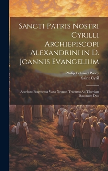 Hardcover Sancti Patris Nostri Cyrilli Archiepiscopi Alexandrini in D. Joannis Evangelium: Accedunt Fragmenta Varia Necnon Tractatus Ad Tiberium Diaconum Duo [Latin] Book