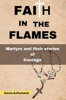 FAITH IN THE FLAMES: Martyrs and Their Stories of Courage