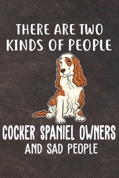 There Are Two Kinds Of People Cocker Spaniel Owners And Sad People Gratitude Journal: Practice Gratitude and Daily Reflection in the Everyday For Cocker Spaniel Dog Puppy Owners and Lovers