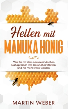 Paperback Heilen mit Manuka Honig: Wie Sie mit dem neuseeländischen Naturprodukt Ihre Gesundheit stärken und nie mehr krank werden [German] Book