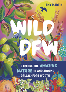 Paperback Wild Dfw: Explore the Amazing Nature in and Around Dallas-Fort Worth Book