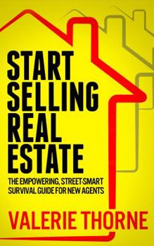 Start Selling Real Estate: The Empowering, Street-Smart Survival Guide for New Agents