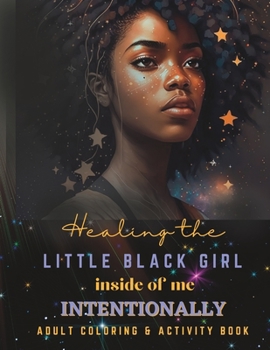 Healing the Little Black Girl Inside of Me Intentionally: An Adult Coloring and Activity Book