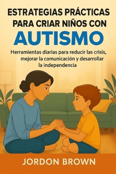 Estrategias prácticas para criar niños con autismo: Herramientas diarias para reducir las crisis, mejorar la comunicación y desarrollar la independencia (Spanish Edition)