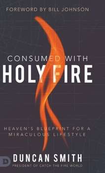 Hardcover Consumed with Holy Fire: Heaven's Blueprint for a Miraculous Lifestyle Book