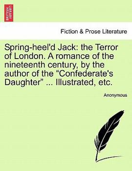 Spring-heel'd Jack: the Terror of London. A romance of the nineteenth century, by the author of the "Confederate's Daughter" ... Illustrated, etc.