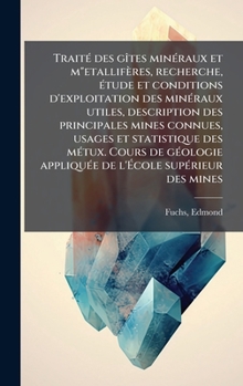 TraitÃ(c) des gÃ(R)tes minÃ(c)raux et m"etallifères, recherche, Ã(c)tude et conditions d'exploitation des minÃ(c)raux utiles, description des ... de l'Ã cole (French Edition)
