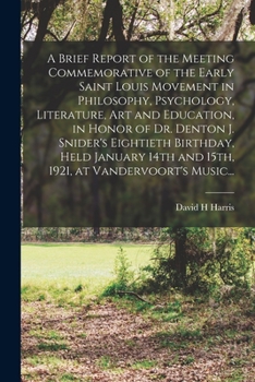 Paperback A Brief Report of the Meeting Commemorative of the Early Saint Louis Movement in Philosophy, Psychology, Literature, Art and Education, in Honor of Dr Book