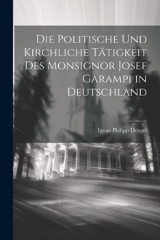 Die Politische und Kirchliche Tätigkeit des Monsignor Josef Garampi in Deutschland