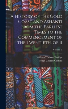 Hardcover A History of the Gold Coast and Ashanti from the Earliest Times to the Commencement of the Twentieth, of II; Volume II Book