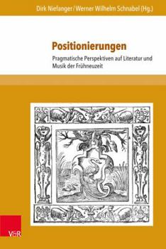 Positionierungen: Pragmatische Perspektiven Auf Literatur Und Musik Der Fruhneuzeit